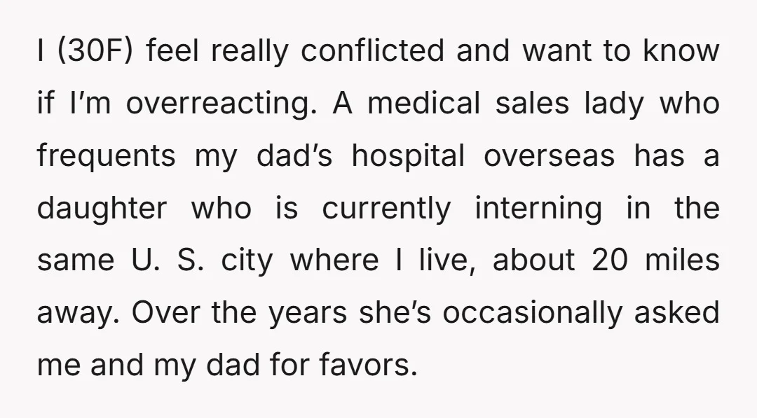 I (30F) feel really conflicted and want to know if I’m overreacting. A medical sales lady who frequents my dad’s hospital overseas has a daughter who is currently interning in...