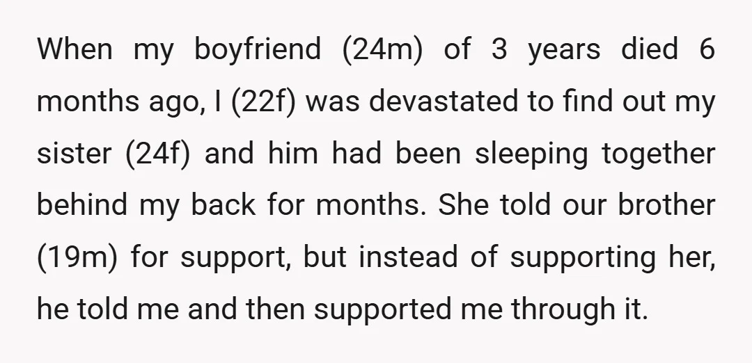 When my boyfriend (24m) of 3 years died 6 months ago, I (22f) was devastated to find out my sister (24f) and him had been sleeping together behind my back...