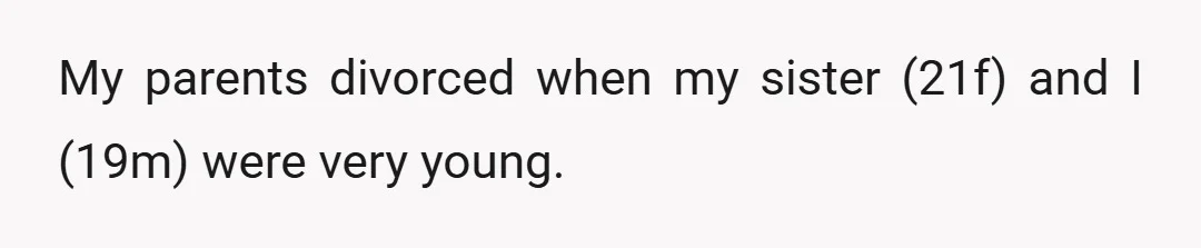 My parents divorced when my sister (21f) and I (19m) were very young.