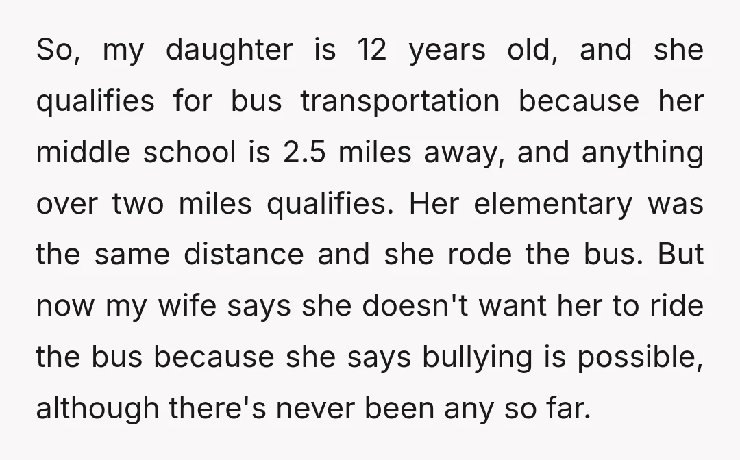 So, my daughter is 12 years old, and she qualifies for bus transportation because her middle school is 2.5 miles away, and anything over two miles qualifies. Her elementary was...