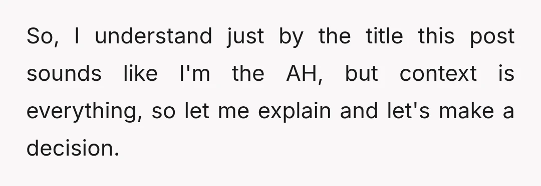 So, I understand just by the title this post sounds like I'm the AH, but context is everything, so let me explain and let's make a decision.