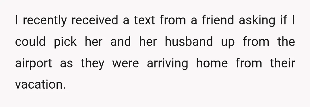 I recently received a text from a friend asking if I could pick her and her husband up from the airport as they were arriving home from their vacation.