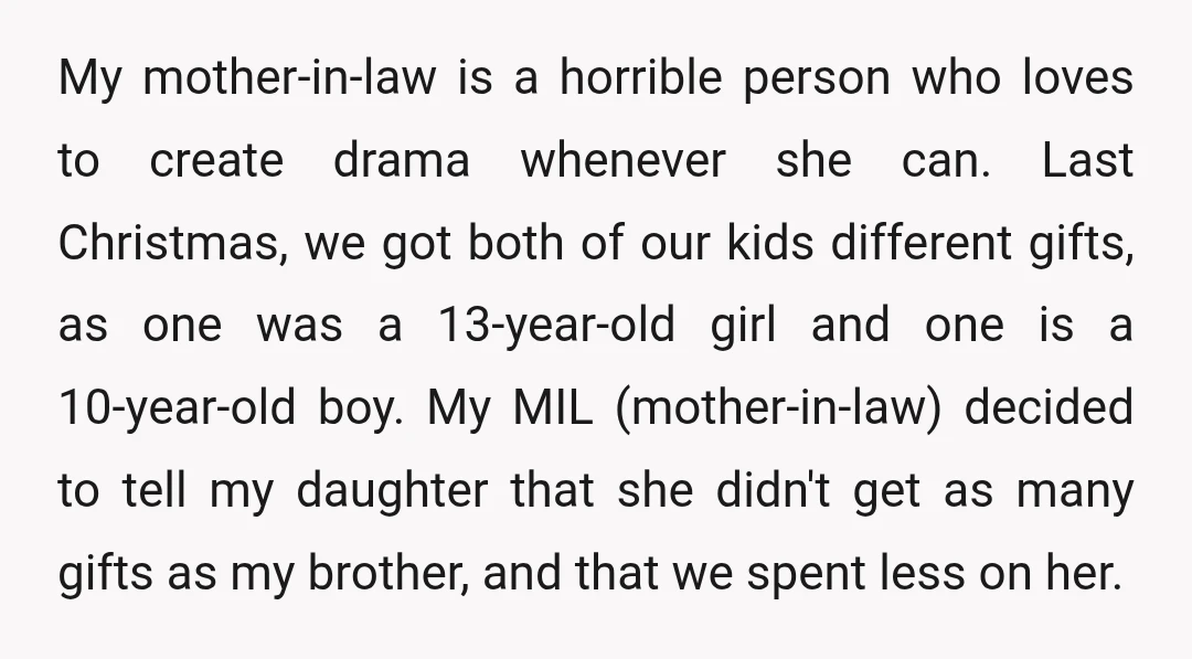 My mother-in-law is a horrible person who loves to create drama whenever she can. Last Christmas, we got both of our kids different gifts, as one was a 13-year-old girl...