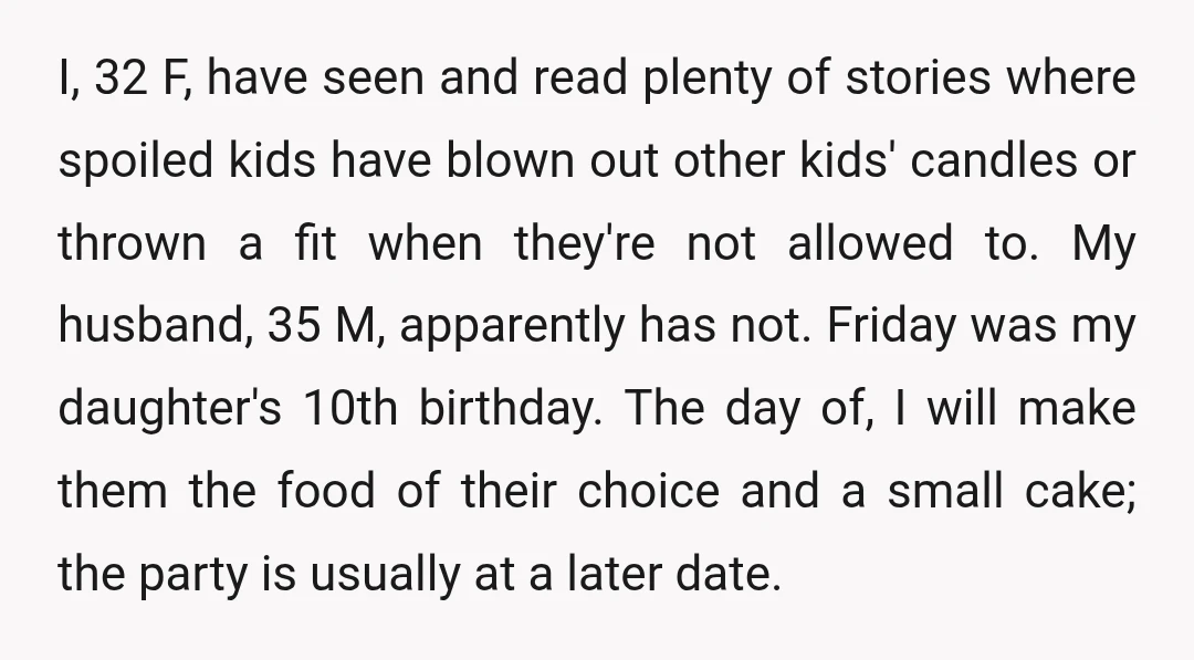 I, 32 F, have seen and read plenty of stories where spoiled kids have blown out other kids' candles or thrown a fit when they're not allowed to. My husband,...