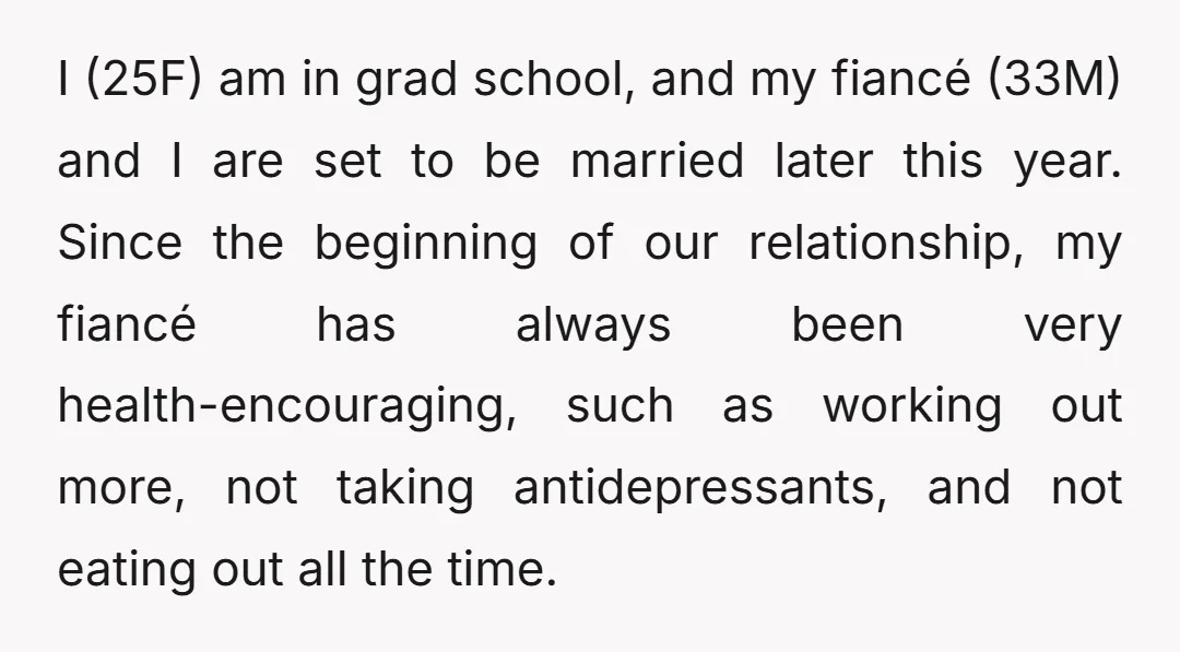 I (25F) am in grad school, and my fiancé (33M) and I are set to be married later this year. Since the beginning of our relationship, my fiancé has always...