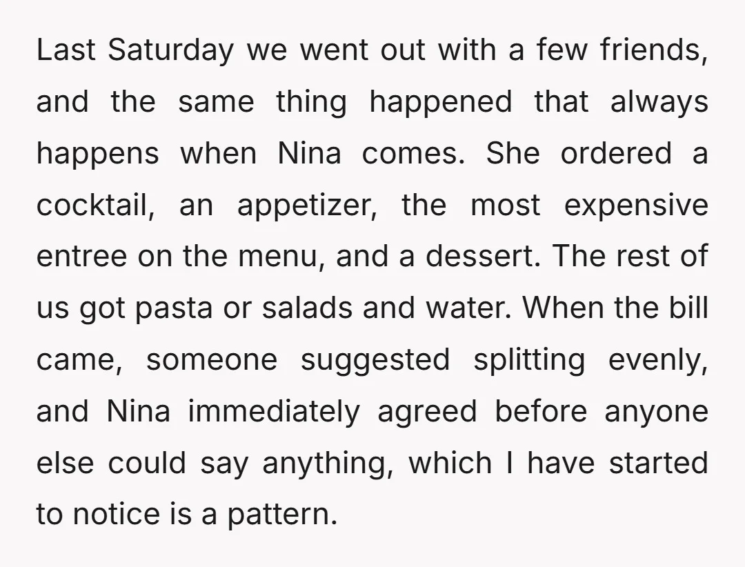 Last Saturday we went out with a few friends, and the same thing happened that always happens when Nina comes. She ordered a cocktail, an appetizer, the most expensive entree...
