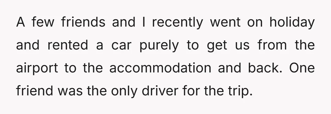 A few friends and I recently went on holiday and rented a car purely to get us from the airport to the accommodation and back. One friend was the only...