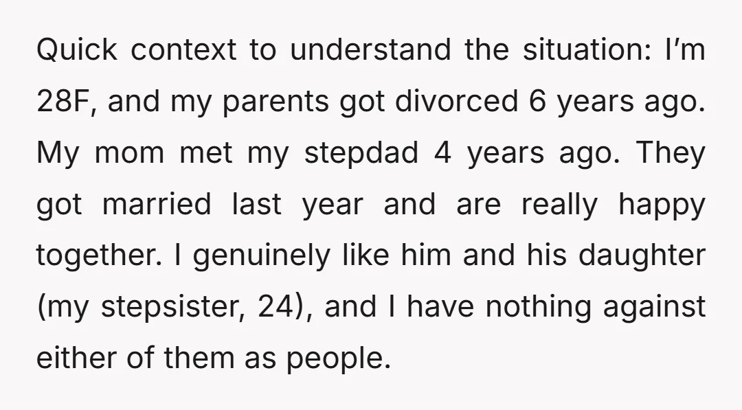 Quick context to understand the situation: I’m 28F, and my parents got divorced 6 years ago. My mom met my stepdad 4 years ago. They got married last year and...