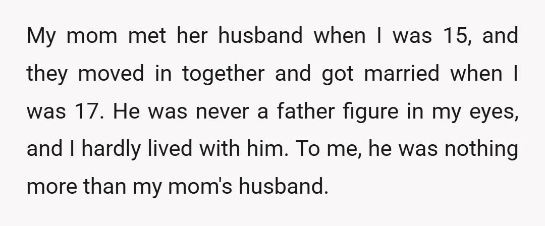 My mom met her husband when I was 15, and they moved in together and got married when I was 17. He was never a father figure in my eyes,...