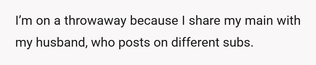 I’m on a throwaway because I share my main with my husband, who posts on different subs.