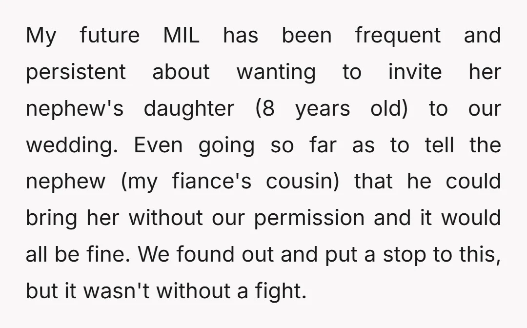 My future MIL has been frequent and persistent about wanting to invite her nephew's daughter (8 years old) to our wedding. Even going so far as to tell the nephew...
