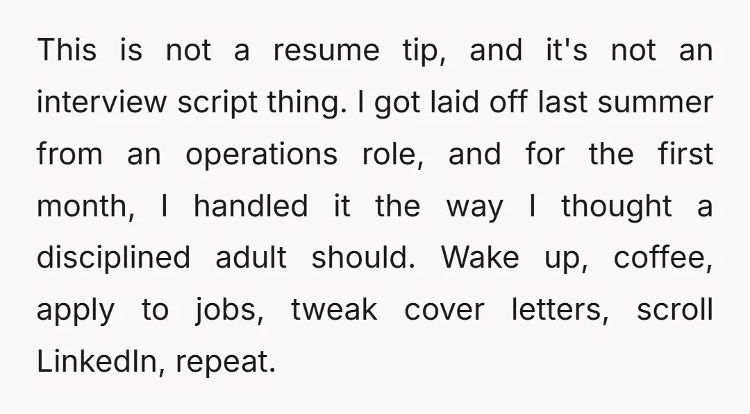 This is not a resume tip, and it's not an interview script thing. I got laid off last summer from an operations role, and for the first month, I handled...