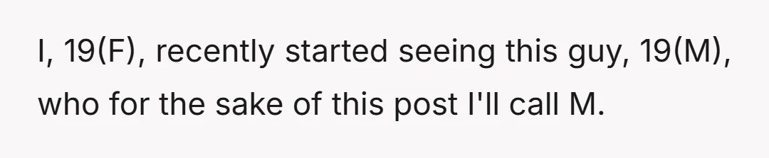 I, 19(F), recently started seeing this guy, 19(M), who for the sake of this post I'll call M.
