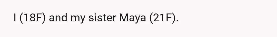 I (18F) and my sister Maya (21F).