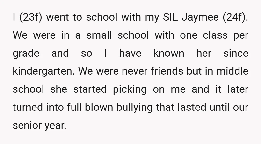 I (23f) went to school with my SIL Jaymee (24f). We were in a small school with one class per grade and so I have known her since kindergarten. We...