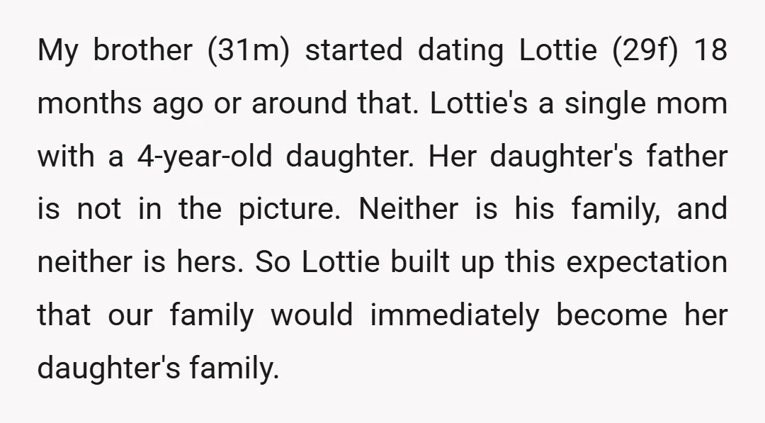My brother (31m) started dating Lottie (29f) 18 months ago or around that. Lottie's a single mom with a 4-year-old daughter. Her daughter's father is not in the picture. Neither...