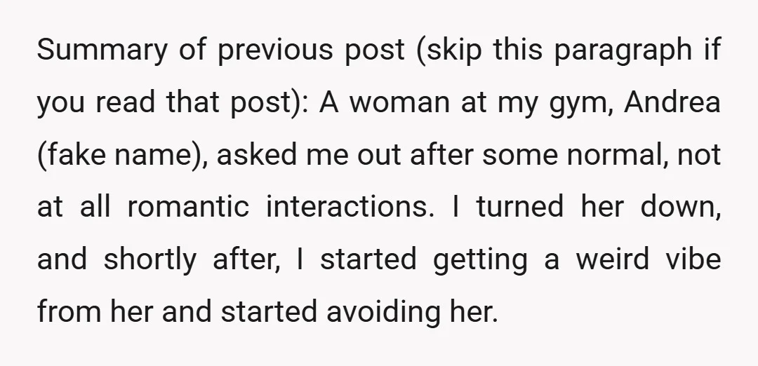 Summary of previous post (skip this paragraph if you read that post): A woman at my gym, Andrea (fake name), asked me out after some normal, not at all romantic...