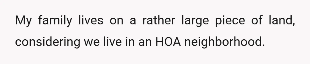 My family lives on a rather large piece of land, considering we live in an HOA neighborhood.