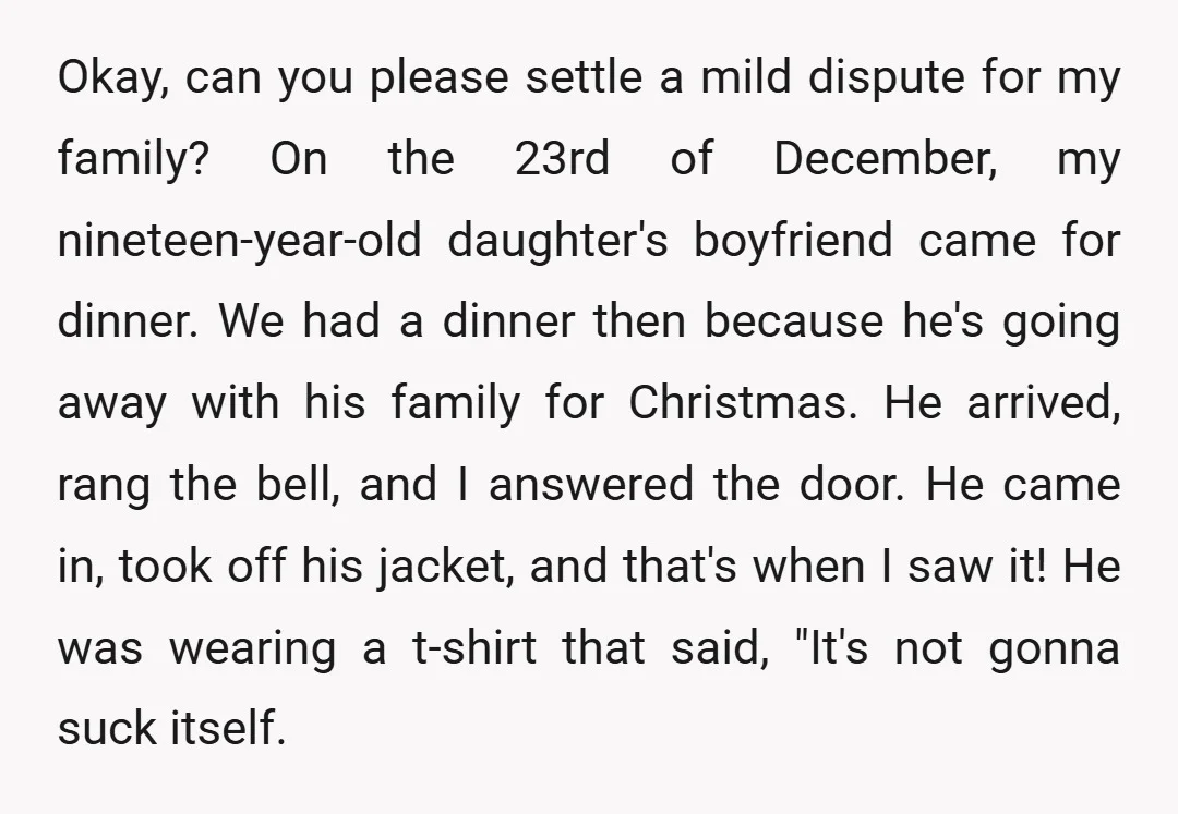 Okay, can you please settle a mild dispute for my family? On the 23rd of December, my nineteen-year-old daughter's boyfriend came for dinner. We had a dinner then because he's...