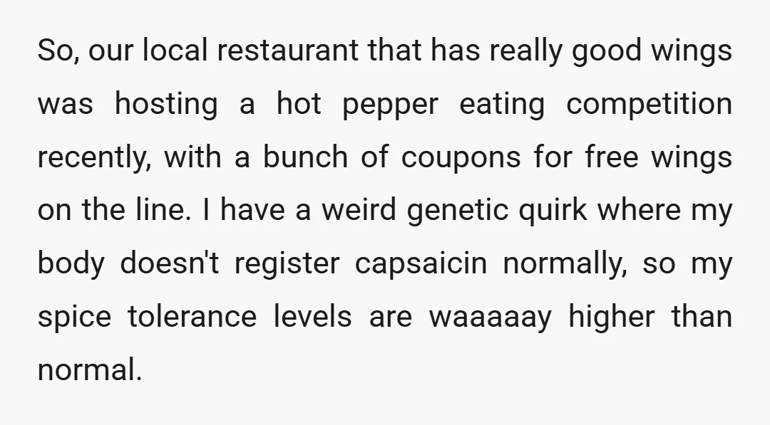 So, our local restaurant that has really good wings was hosting a hot pepper eating competition recently, with a bunch of coupons for free wings on the line. I have...