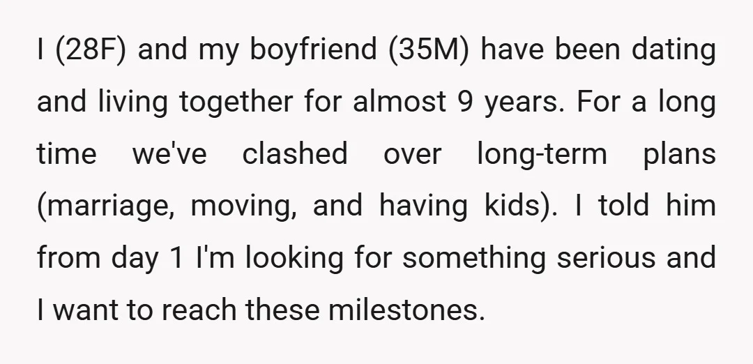 I (28F) and my boyfriend (35M) have been dating and living together for almost 9 years. For a long time we've clashed over long-term plans (marriage, moving, and having kids)....
