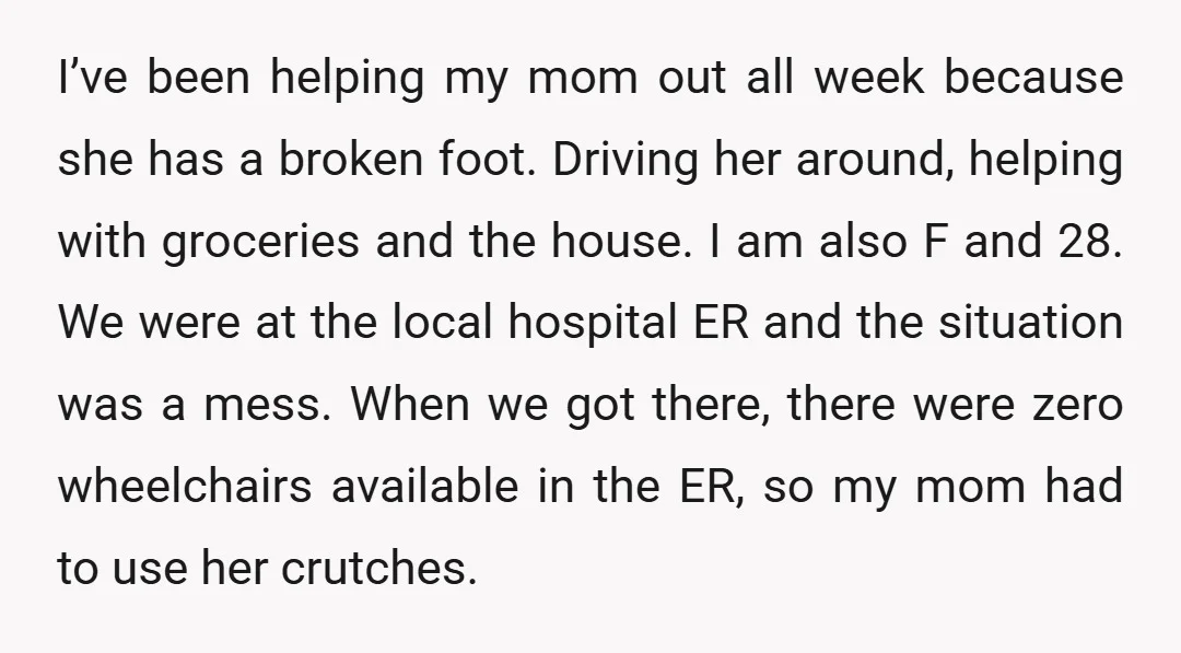 I’ve been helping my mom out all week because she has a broken foot. Driving her around, helping with groceries and the house. I am also F and 28. We...