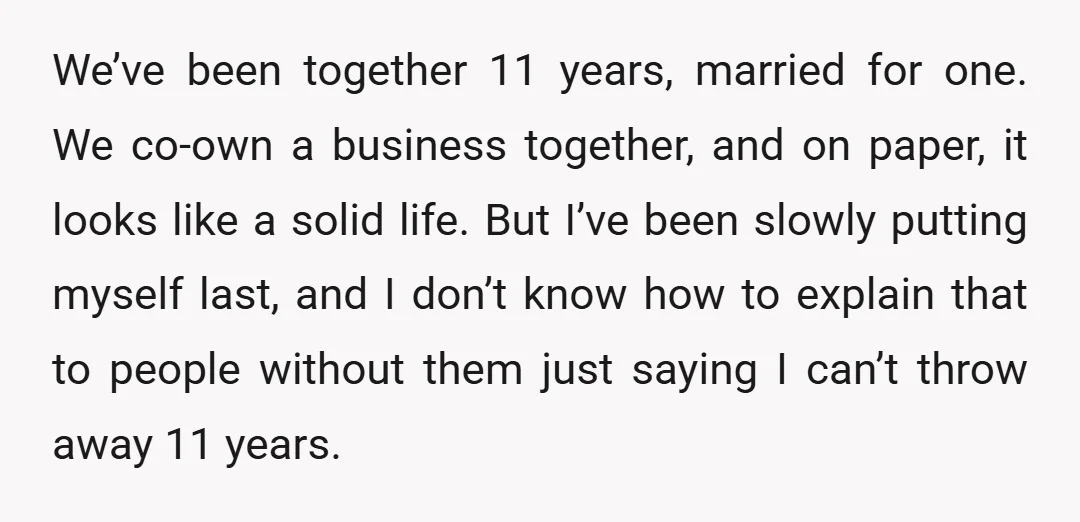 We’ve been together 11 years, married for one. We co-own a business together, and on paper, it looks like a solid life. But I’ve been slowly putting myself last, and...