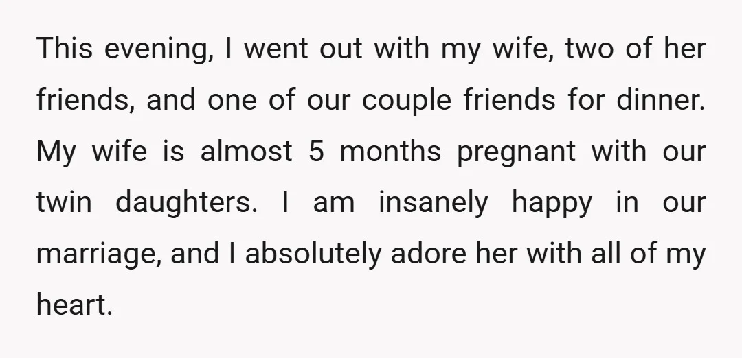 This evening, I went out with my wife, two of her friends, and one of our couple friends for dinner. My wife is almost 5 months pregnant with our twin...