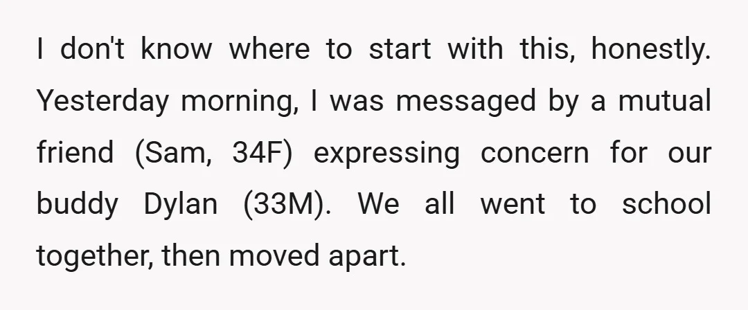 I don't know where to start with this, honestly. Yesterday morning, I was messaged by a mutual friend (Sam, 34F) expressing concern for our buddy Dylan (33M). We all went...