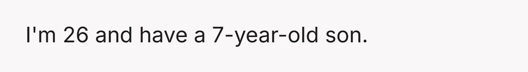 I'm 26 and have a 7-year-old son.