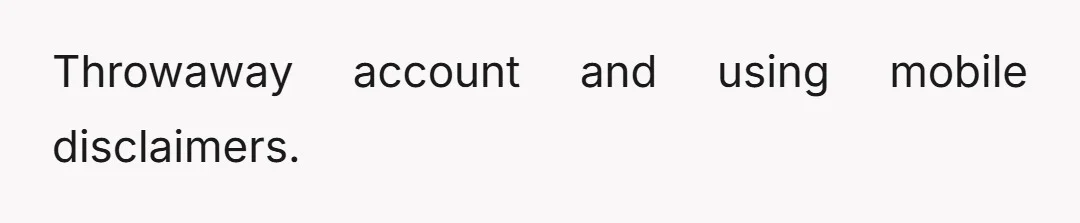 Throwaway account and using mobile disclaimers.