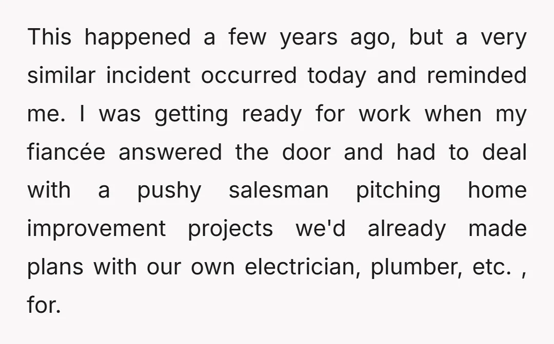 This happened a few years ago, but a very similar incident occurred today and reminded me. I was getting ready for work when my fiancée answered the door and had...