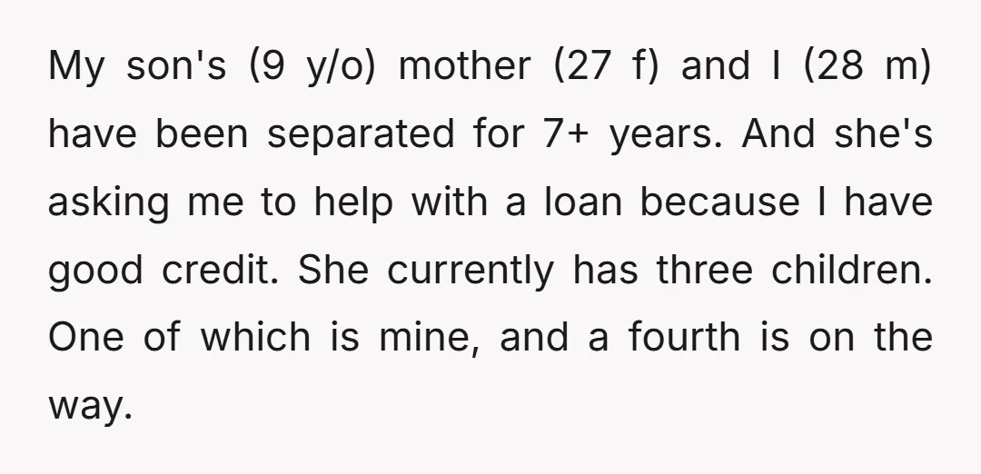 My son's (9 y/o) mother (27 f) and I (28 m) have been separated for 7+ years. And she's asking me to help with a loan because I have good...