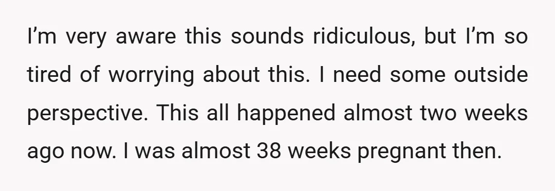 I’m very aware this sounds ridiculous, but I’m so tired of worrying about this. I need some outside perspective. This all happened almost two weeks ago now. I was almost...