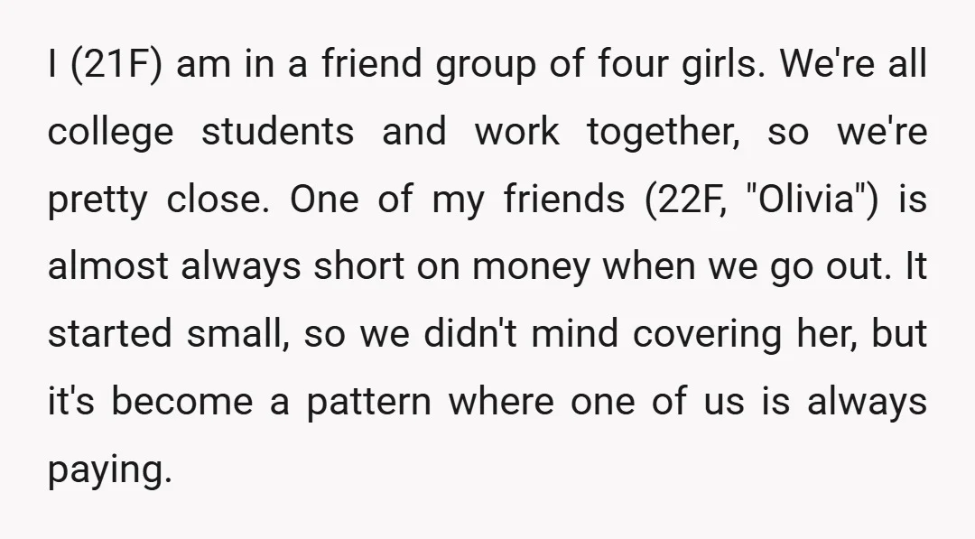 I (21F) am in a friend group of four girls. We're all college students and work together, so we're pretty close. One of my friends (22F, "Olivia") is almost always...