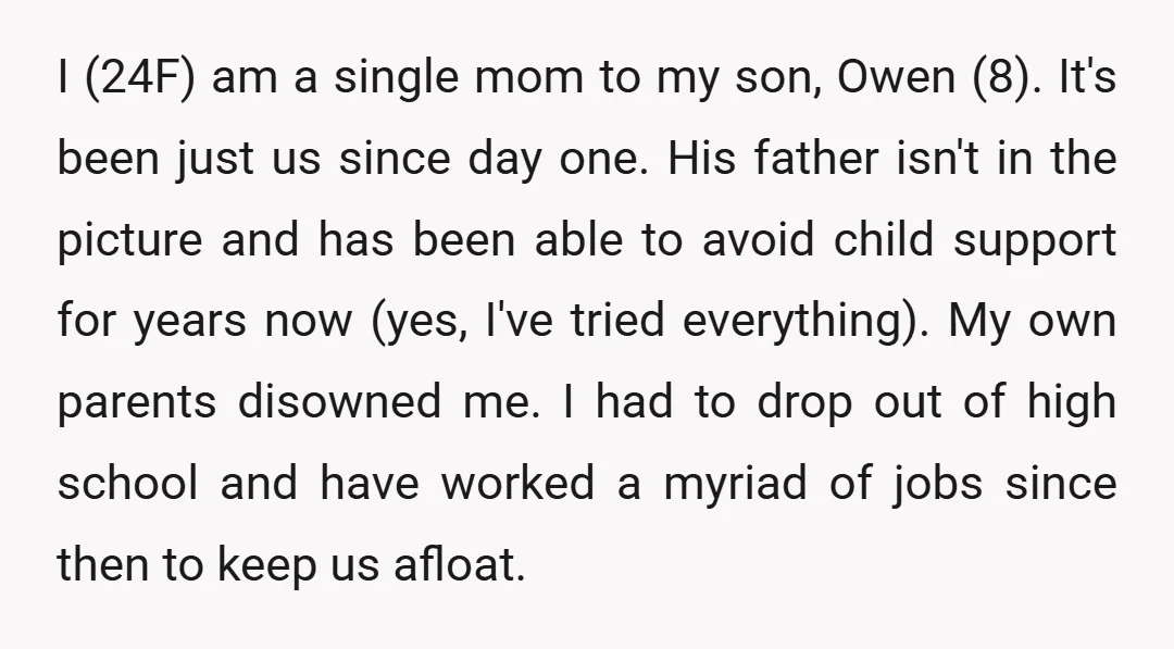 I (24F) am a single mom to my son, Owen (8). It's been just us since day one. His father isn't in the picture and has been able to avoid...