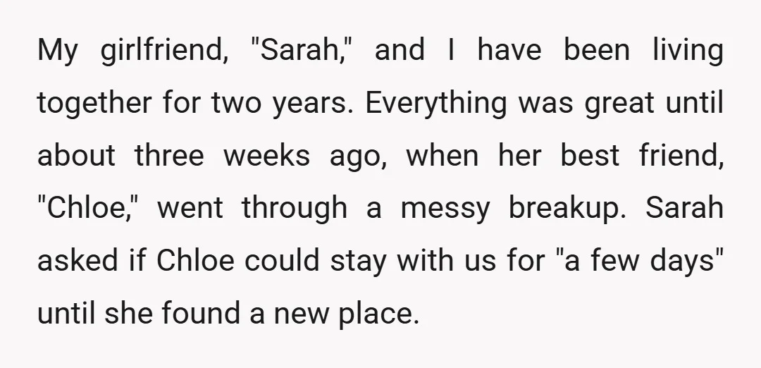My girlfriend, "Sarah," and I have been living together for two years. Everything was great until about three weeks ago, when her best friend, "Chloe," went through a messy breakup....