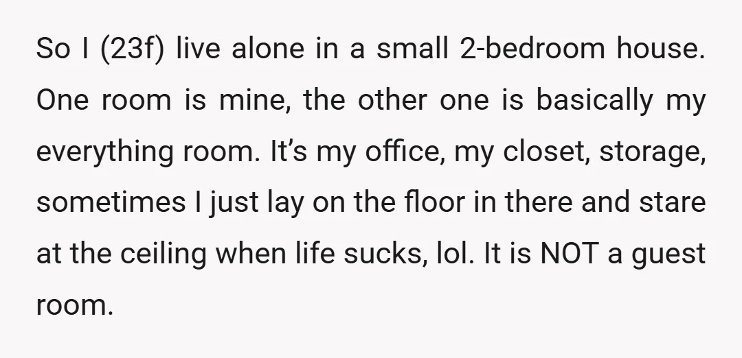 So I (23f) live alone in a small 2-bedroom house. One room is mine, the other one is basically my everything room. It’s my office, my closet, storage, sometimes I...