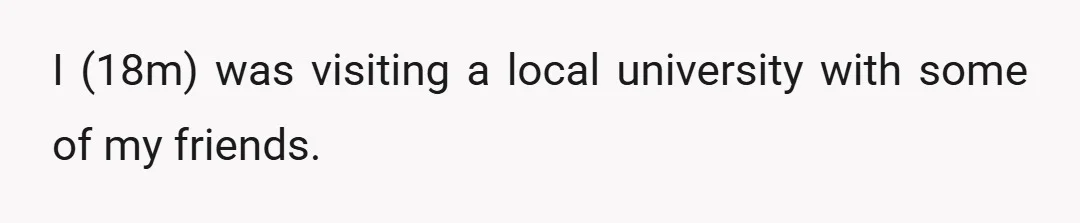 I (18m) was visiting a local university with some of my friends.