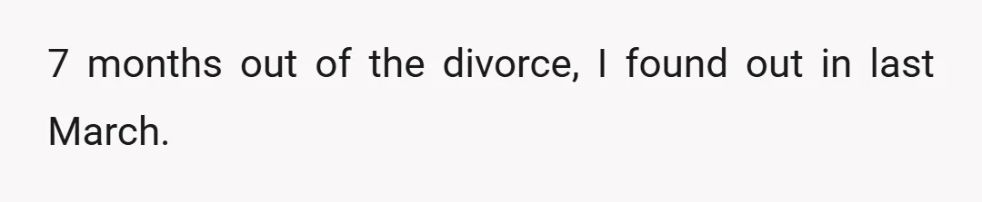 7 months out of the divorce, I found out in last March.