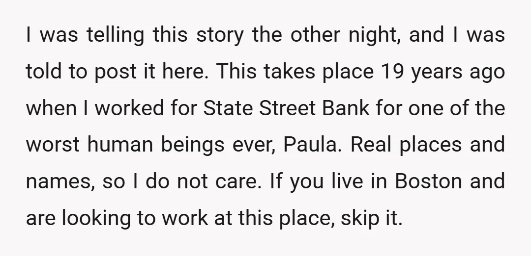 I was telling this story the other night, and I was told to post it here. This takes place 19 years ago when I worked for State Street Bank for...