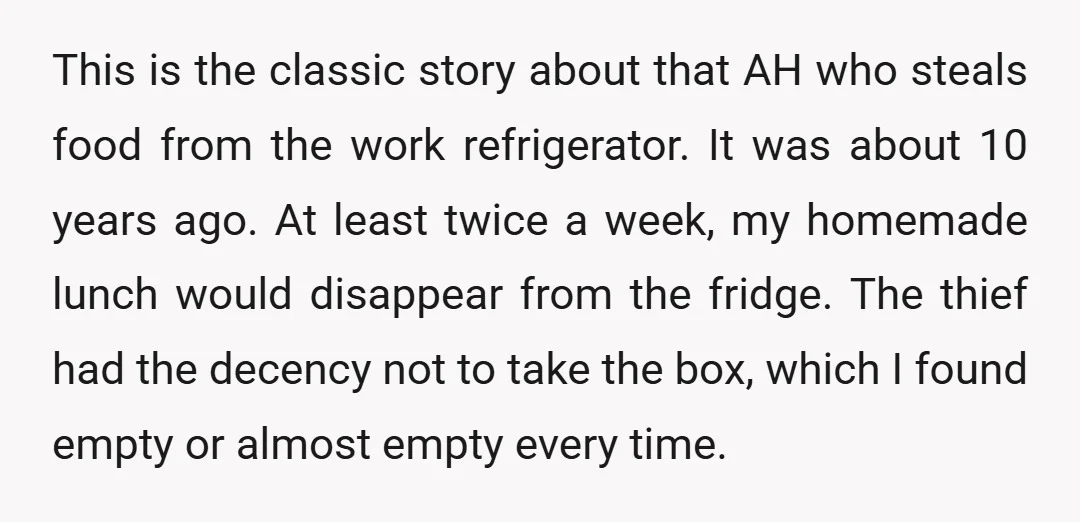 This is the classic story about that AH who steals food from the work refrigerator. It was about 10 years ago. At least twice a week, my homemade lunch would...
