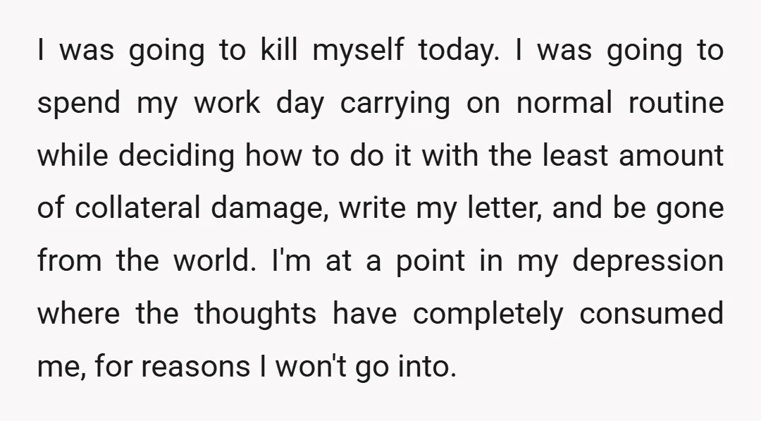 I was going to kill myself today. I was going to spend my work day carrying on normal routine while deciding how to do it with the least amount of...
