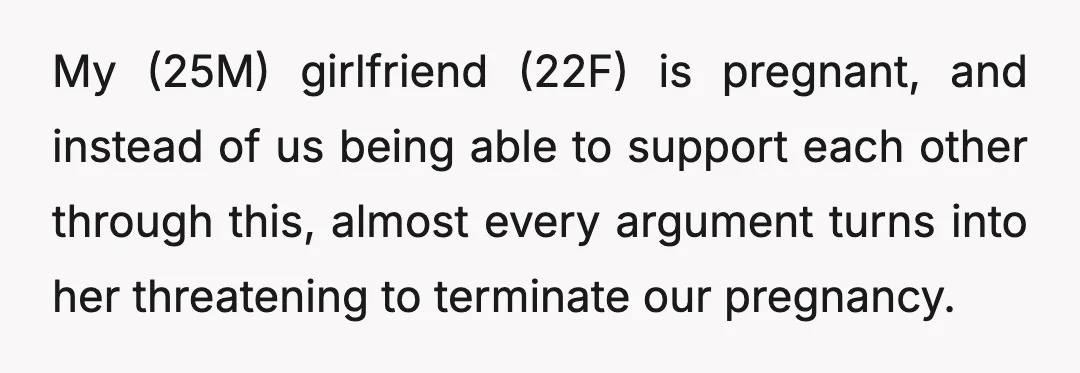 My (25M) girlfriend (22F) is pregnant, and instead of us being able to support each other through this, almost every argument turns into her threatening to terminate our pregnancy.