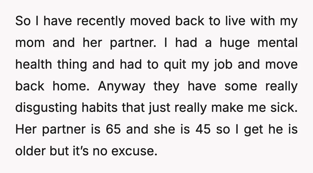 So I have recently moved back to live with my mom and her partner. I had a huge mental health thing and had to quit my job and move back...