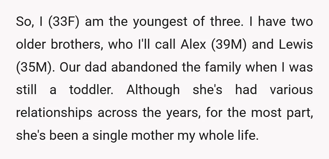So, I (33F) am the youngest of three. I have two older brothers, who I'll call Alex (39M) and Lewis (35M). Our dad abandoned the family when I was still...