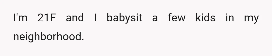 I'm 21F and I babysit a few kids in my neighborhood.