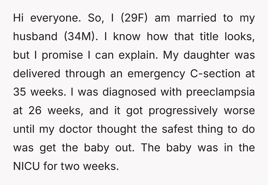 Hi everyone. So, I (29F) am married to my husband (34M). I know how that title looks, but I promise I can explain. My daughter was delivered through an emergency...