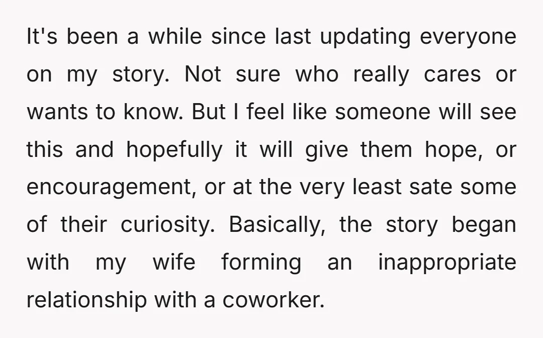 It's been a while since last updating everyone on my story. Not sure who really cares or wants to know. But I feel like someone will see this and hopefully...