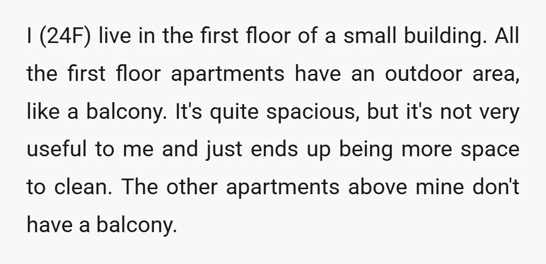 I (24F) live in the first floor of a small building. All the first floor apartments have an outdoor area, like a balcony. It's quite spacious, but it's not very...